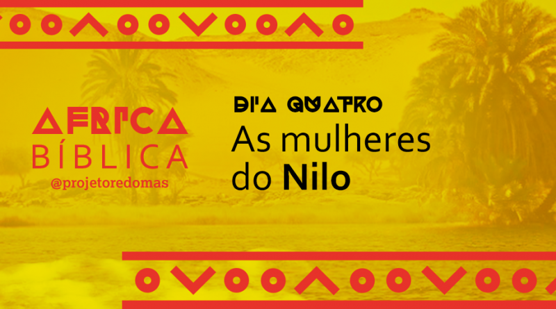Imagem amarela. No fundo, a foto do Rio Nilo. Do lado esquerdo está escrito "África Bíblica", em fonte estilizada geométrica e @projetoredomas. No centro está escrito "Dia quatro - As mulheres do Nilo"